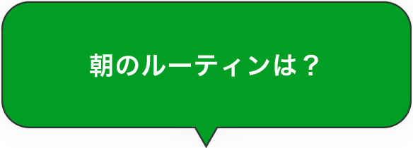 朝のルーティンは？