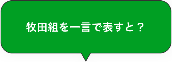 牧田組を一言で表すと？