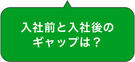 入社前と入社後のギャップは？